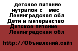 детское питание нутрилон с 6 мес - Ленинградская обл. Дети и материнство » Детское питание   . Ленинградская обл.